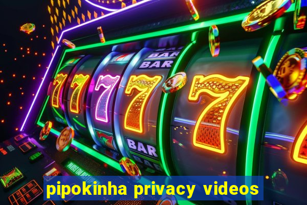 pipokinha privacy videos